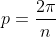 p= \frac{2\pi}{n}